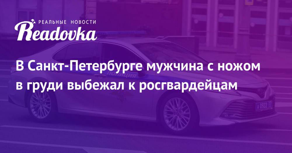 В Санкт-Петербурге мужчина с ножом в груди выбежал к росгвардейцам