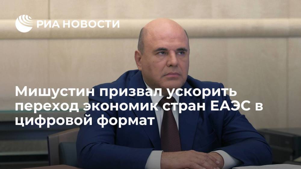 Премьер Мишустин призвал к ускоренному переходу экономик стран ЕАЭС в цифровой формат