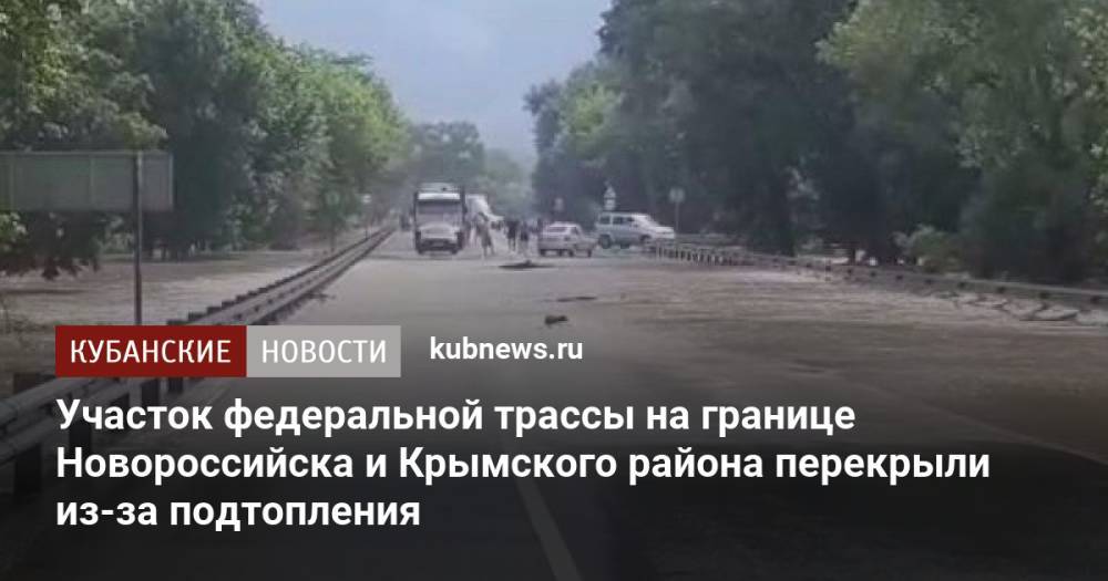 Участок федеральной трассы на границе Новороссийска и Крымского района перекрыли из-за подтопления