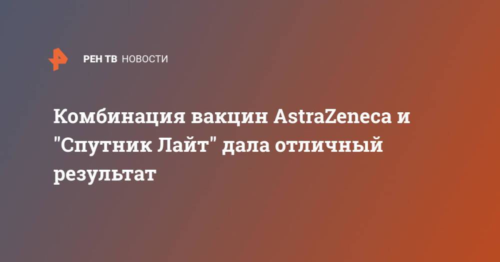 Комбинация вакцин AstraZeneca и "Спутник Лайт" дала отличный результат