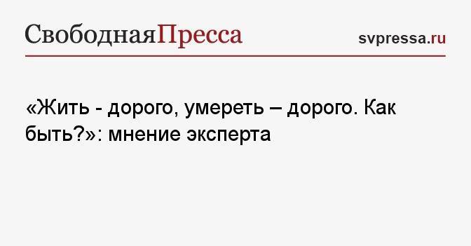 «Жить — дорого, умереть — дорого. Как быть?»: мнение эксперта