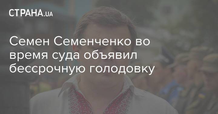Семен Семенченко во время суда объявил бессрочную голодовку