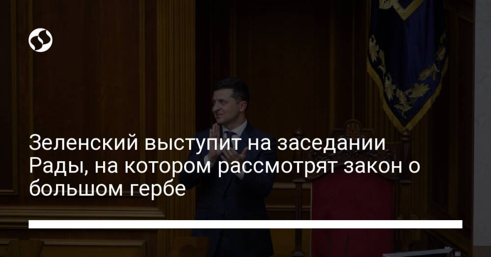 Зеленский выступит на заседании Рады, на котором рассмотрят закон о большом гербе