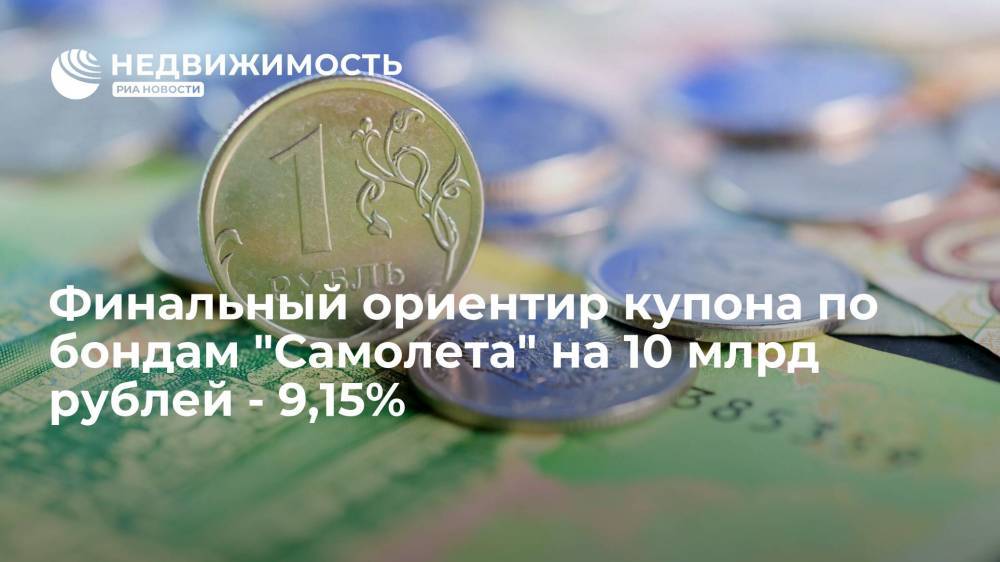 Финальный ориентир купона по облигациям девелопера "Самолет" на 10 миллиардов рублей - 9,15%