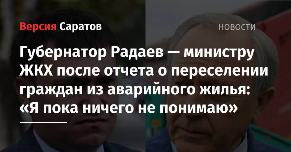 Губернатор Радаев — министру ЖКХ после отчета о переселении граждан из аварийного жилья: «Я пока ничего не понимаю»