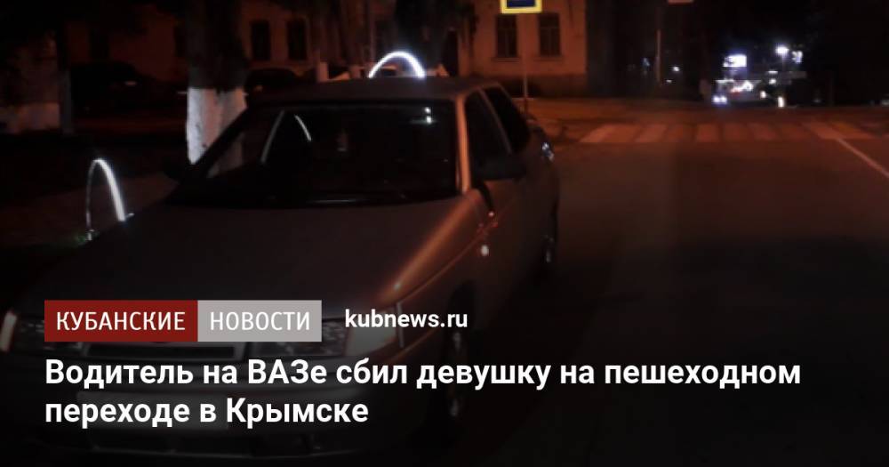 Водитель на ВАЗе сбил девушку на пешеходном переходе в Крымске