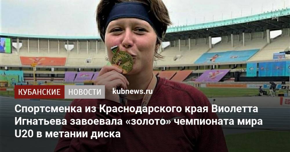 Спортсменка из Краснодарского края Виолетта Игнатьева завоевала «золото» чемпионата мира U20 в метании диска