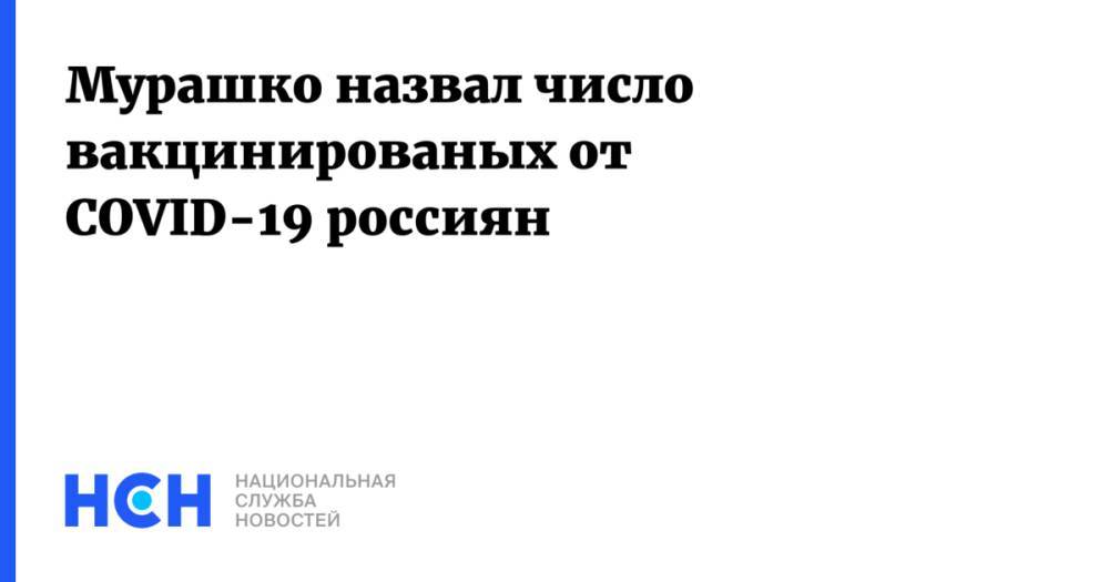 Мурашко назвал число вакцинированых от COVID-19 россиян