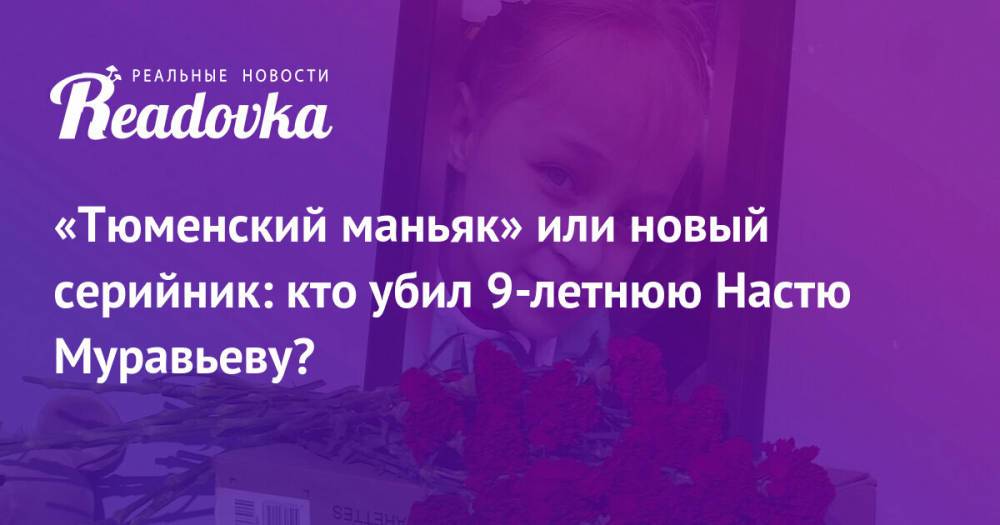 «Тюменский маньяк» или новый серийник: кто убил 9-летнюю Настю Муравьеву?