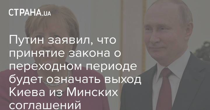 Путин заявил, что принятие закона о переходном периоде будет означать выход Киева из Минских соглашений