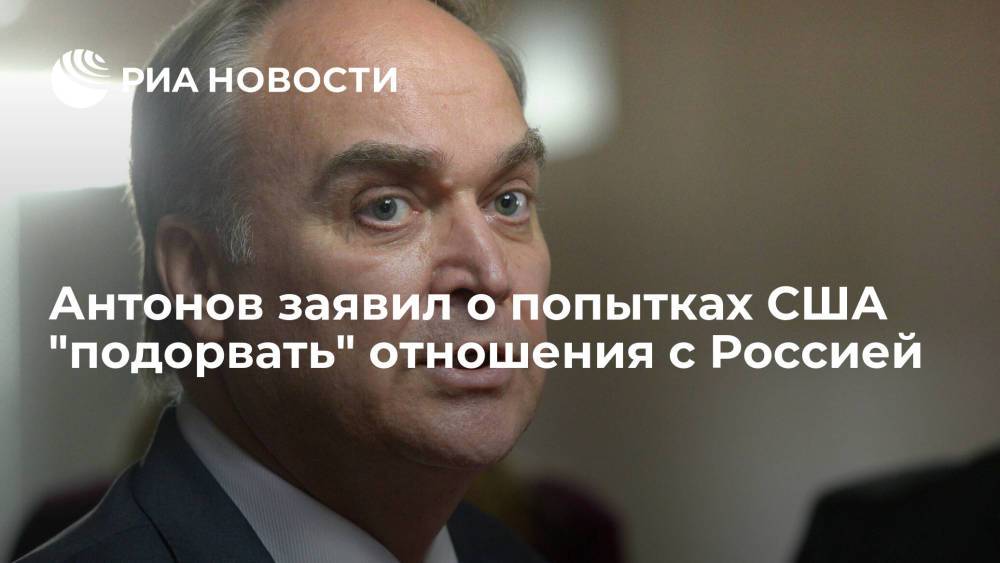 Посол Антонов: США продолжают слепо следовать курсу на "подрыв" отношений с Россией