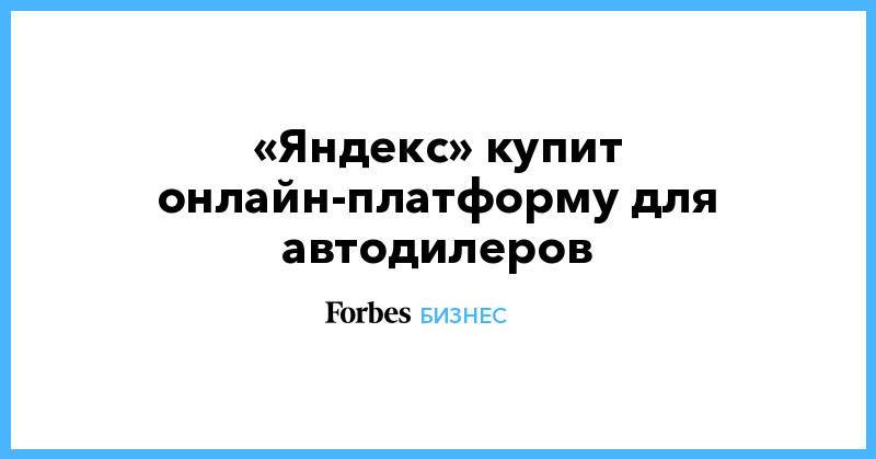 «Яндекс» купит онлайн-платформу для автодилеров