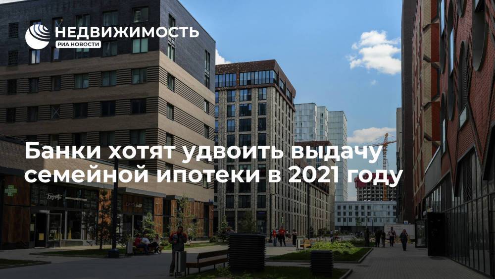 Российские банки планируют удвоить выдачу семейной ипотеки в 2021 году