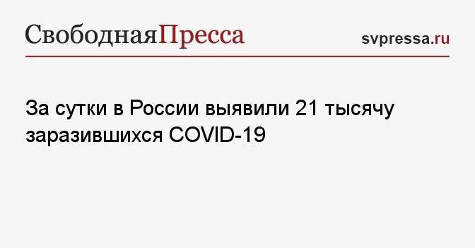 За сутки в России выявили 21 тысячу заразившихся COVID-19