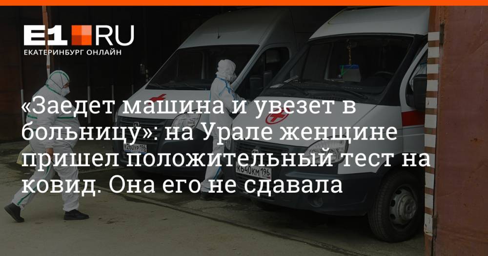 «Заедет машина и увезет в больницу»: на Урале женщине пришел положительный тест на ковид. Она его не сдавала