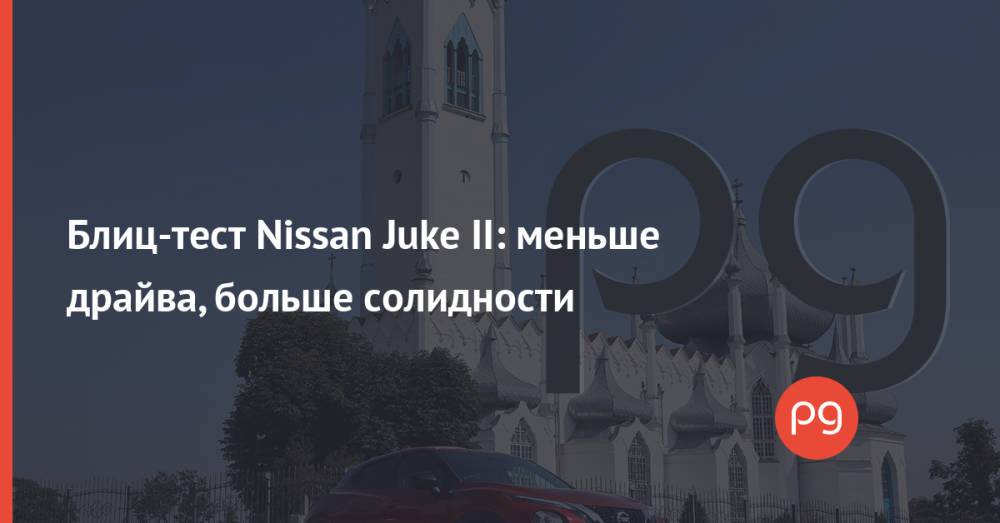 Блиц-тест Nissan Juke II: меньше драйва, больше солидности