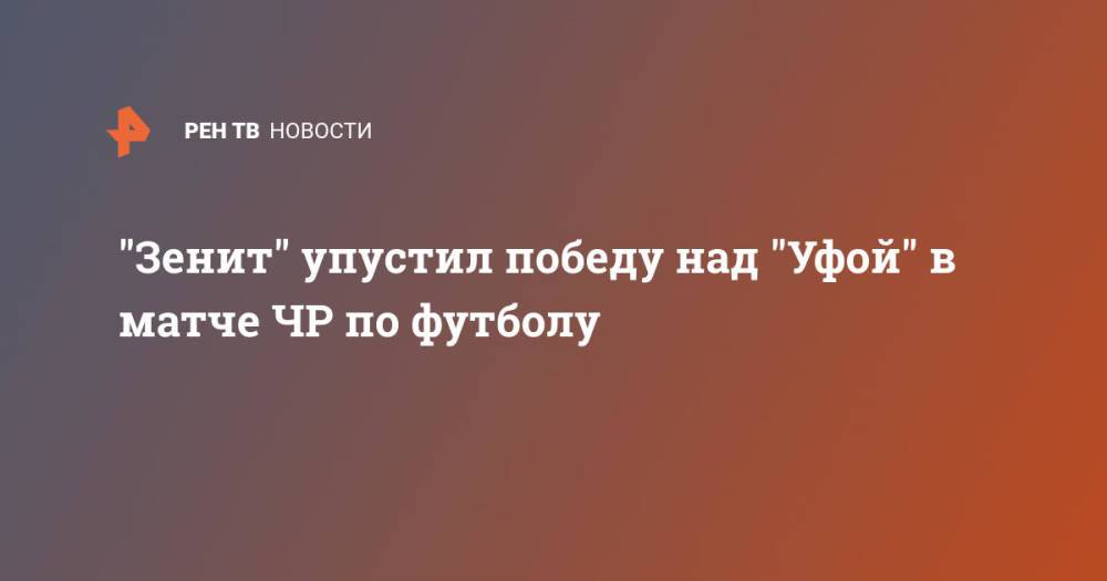 "Зенит" упустил победу над "Уфой" в матче ЧР по футболу