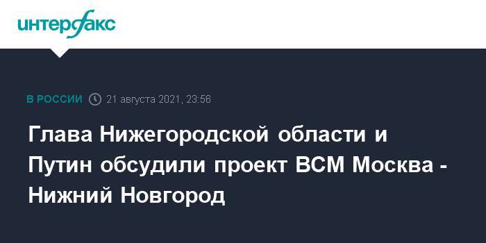 Глава Нижегородской области и Путин обсудили проект ВСМ Москва - Нижний Новгород