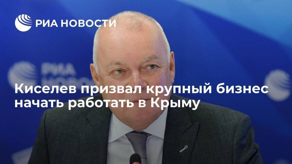 Гендиректор МИА "Россия сегодня" Киселев: будет правильно, если крупный бизнес придет в Крым
