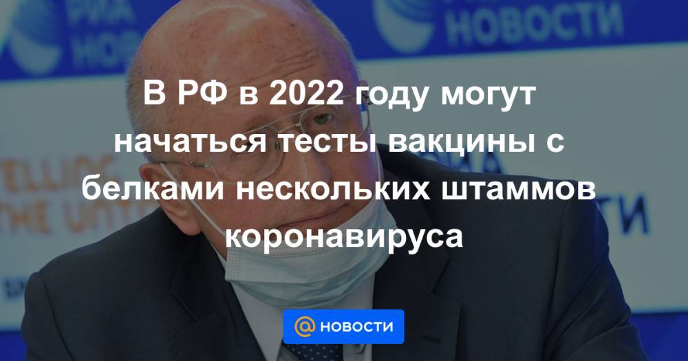 В РФ в 2022 году могут начаться тесты вакцины с белками нескольких штаммов коронавируса