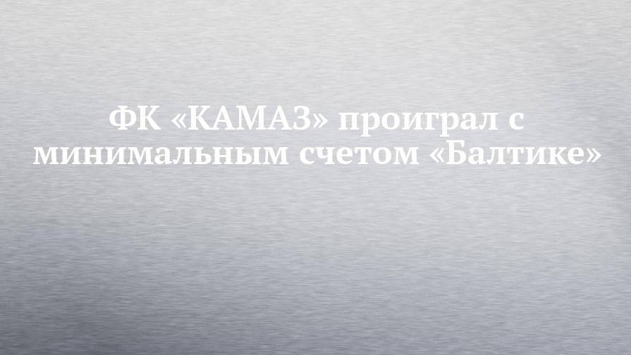 ФК «КАМАЗ» проиграл с минимальным счетом «Балтике»