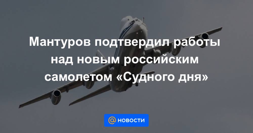 Мантуров подтвердил работы над новым российским самолетом «Судного дня»