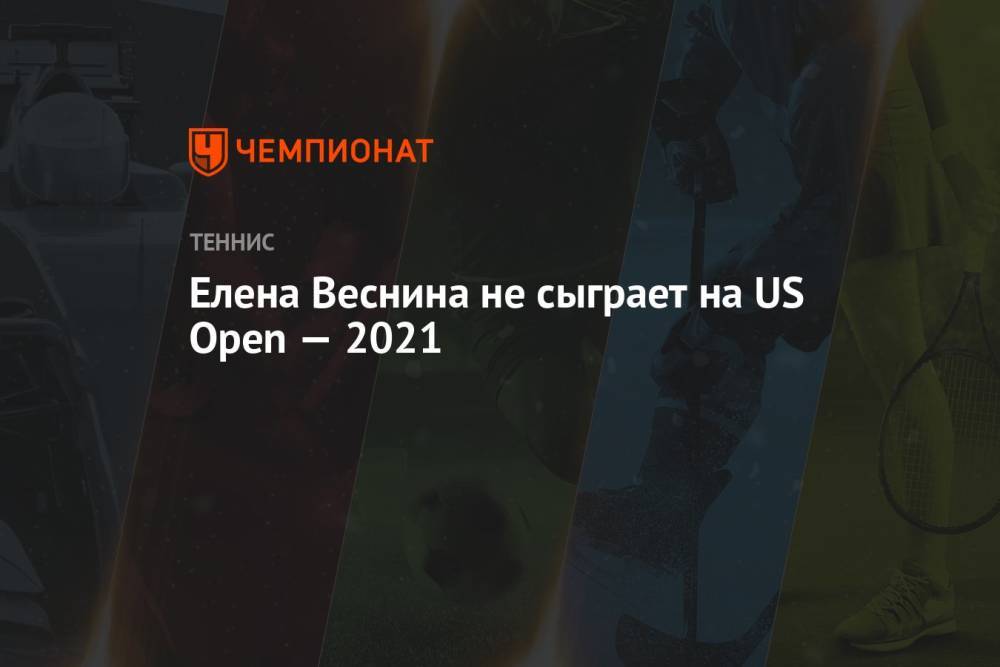 Елена Веснина не сыграет на US Open — 2021
