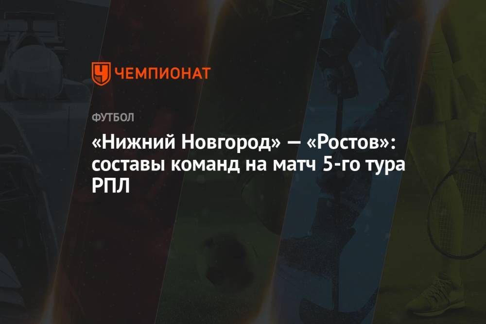 «Нижний Новгород» — «Ростов»: составы команд на матч 5-го тура РПЛ