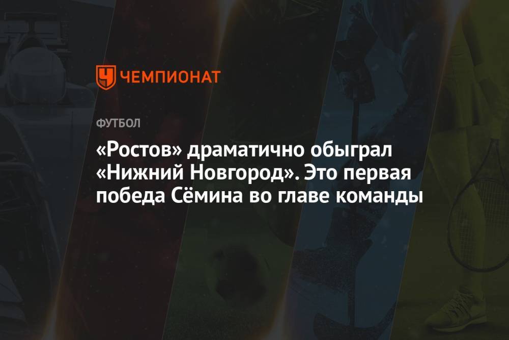 «Ростов» драматично обыграл «Нижний Новгород». Это первая победа Сёмина во главе команды