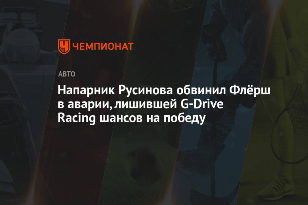 Напарник Русинова обвинил Флёрш в аварии, лишившей G-Drive Racing шансов на победу