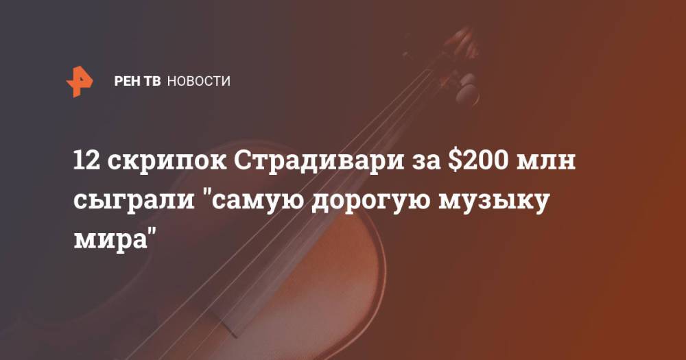 12 скрипок Страдивари за $200 млн сыграли "самую дорогую музыку мира"