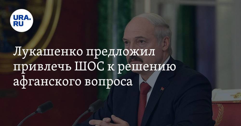 Лукашенко предложил привлечь ШОС к решению афганского вопроса