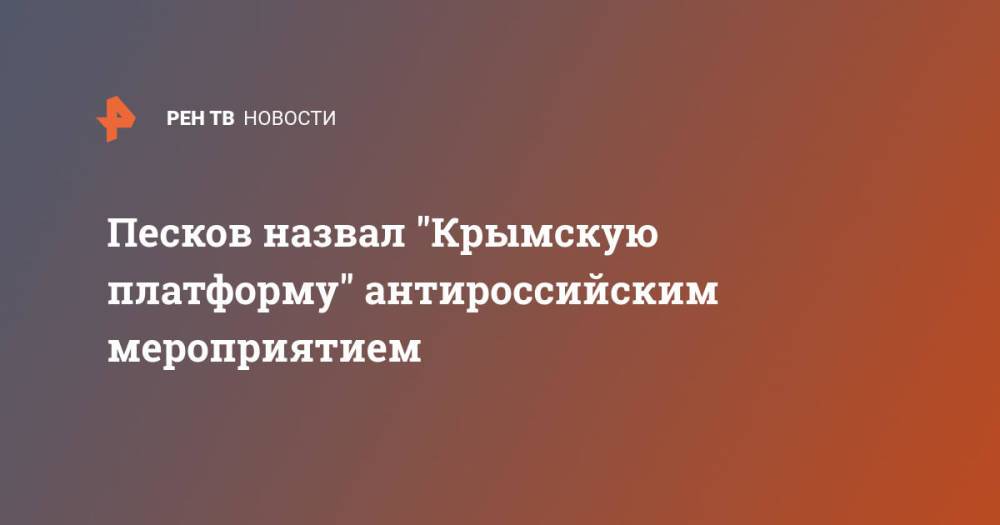 Песков назвал "Крымскую платформу" антироссийским мероприятием