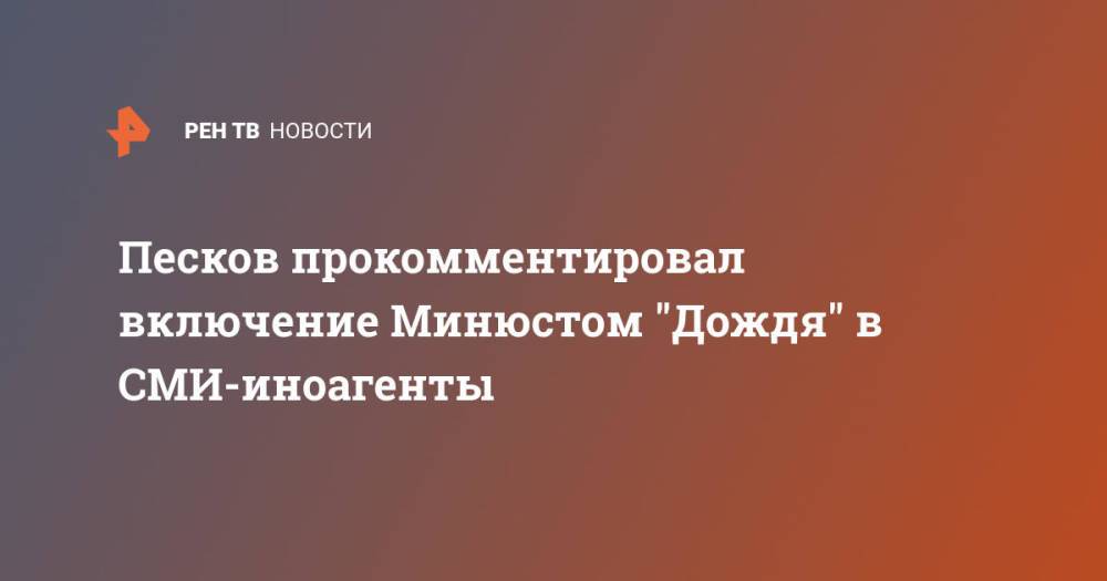 Песков прокомментировал включение Минюстом "Дождя" в СМИ-иноагенты
