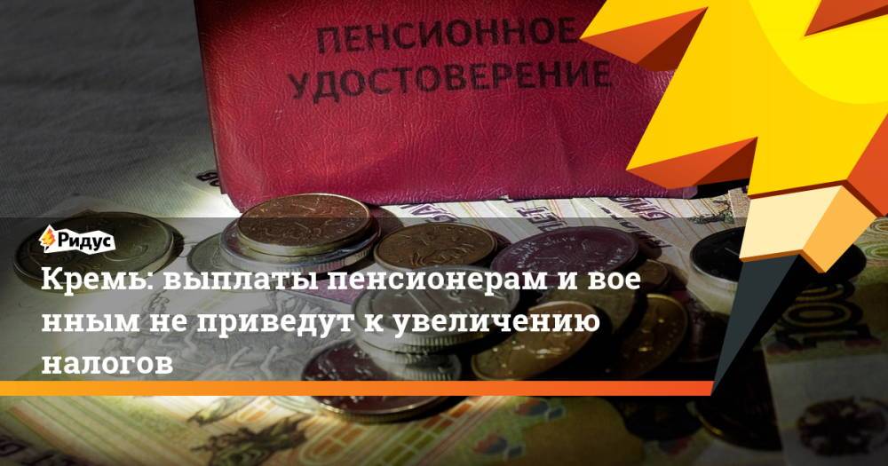 Кремль: выплаты пенсионерам ивоенным неприведут кувеличению налогов