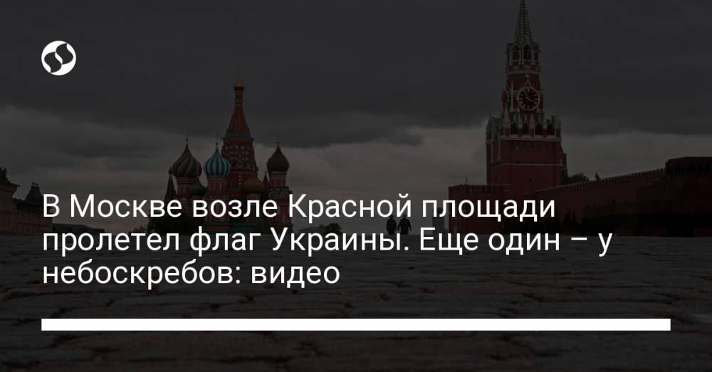 В Москве возле Красной площади пролетел флаг Украины. Еще один – у небоскребов: видео