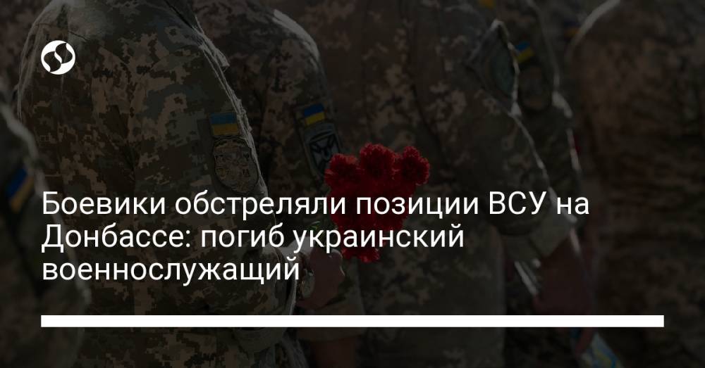 Боевики обстреляли позиции ВСУ на Донбассе: погиб украинский военнослужащий
