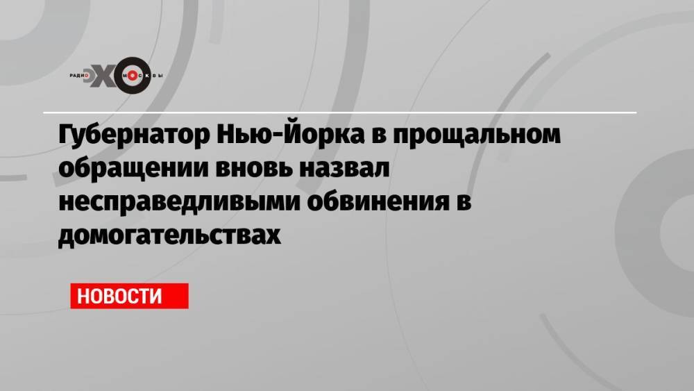 Губернатор Нью-Йорка в прощальном обращении вновь назвал несправедливыми обвинения в домогательствах