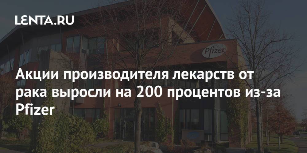 Акции производителя лекарств от рака выросли на 200 процентов из-за Pfizer