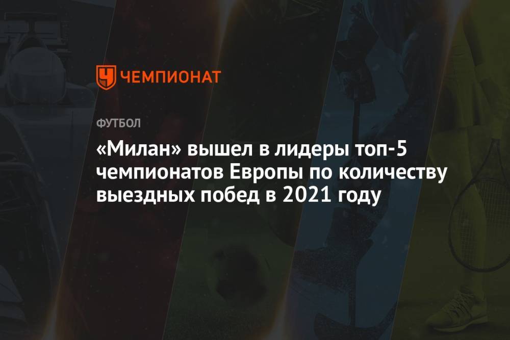 «Милан» вышел в лидеры топ-5 чемпионатов Европы по количеству выездных побед в 2021 году