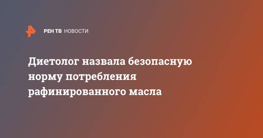 Диетолог назвала безопасную норму потребления рафинированного масла