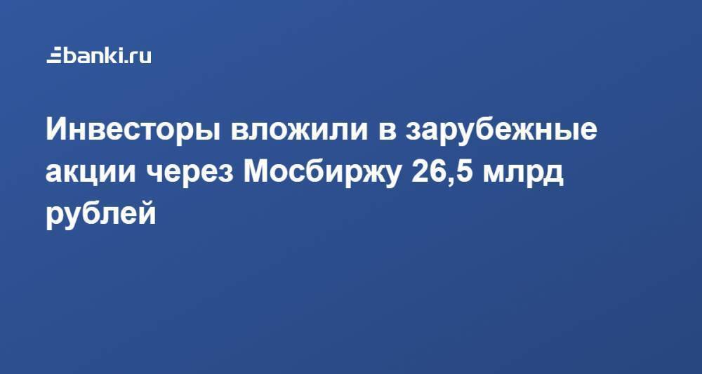 Инвесторы вложили в зарубежные акции через Мосбиржу 26,5 млрд рублей