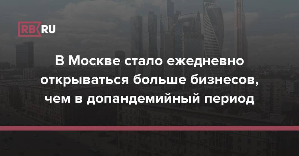 В Москве стало ежедневно открываться больше бизнесов, чем в допандемийный период