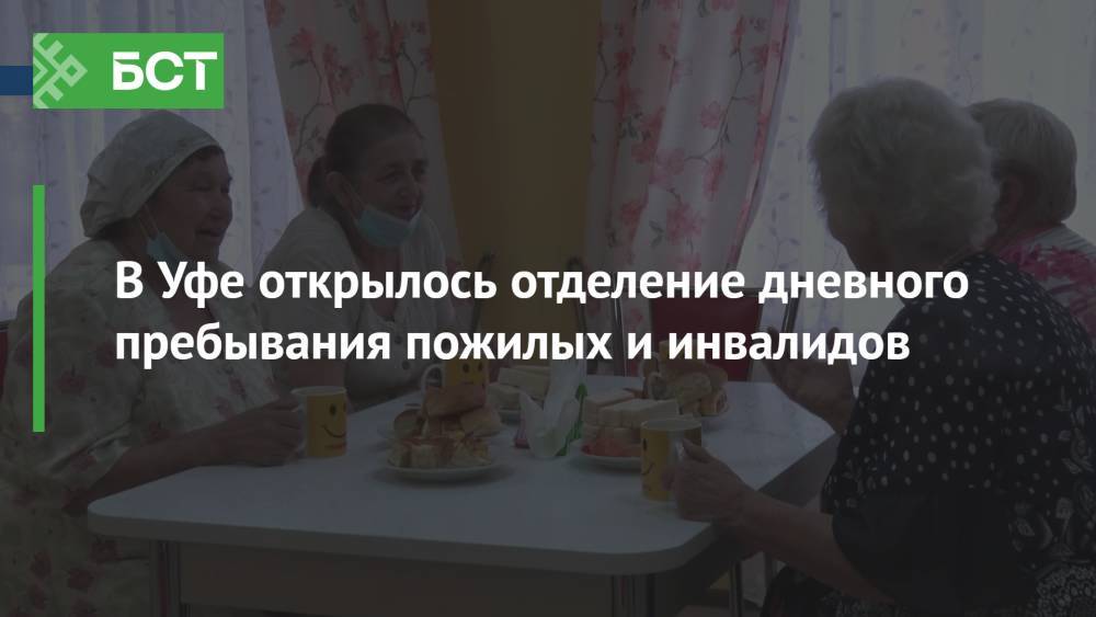 В Уфе открылось отделение дневного пребывания пожилых и инвалидов