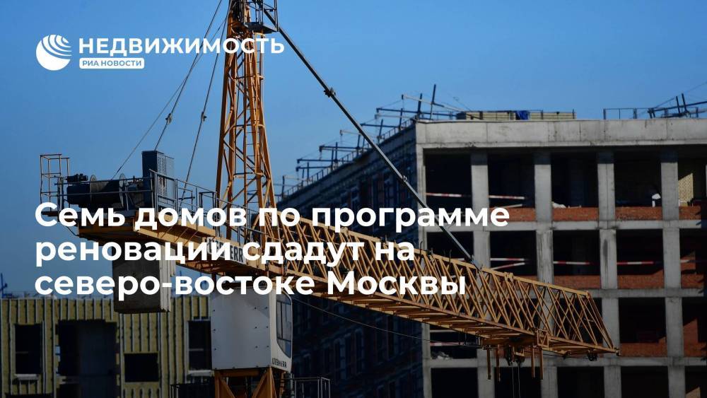 Семь домов по программе реновации сдадут на северо-востоке Москвы