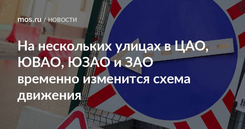 На нескольких улицах в ЦАО, ЮВАО, ЮЗАО и ЗАО временно изменится схема движения