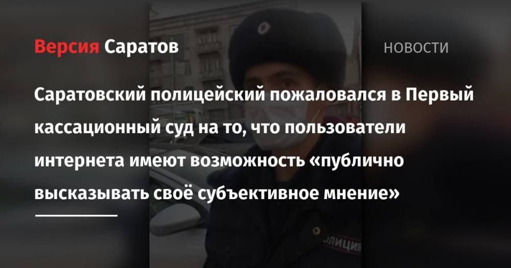 Саратовский полицейский пожаловался в Первый кассационный суд на то, что пользователи интернета имеют возможность «публично высказывать своё субъективное мнение»
