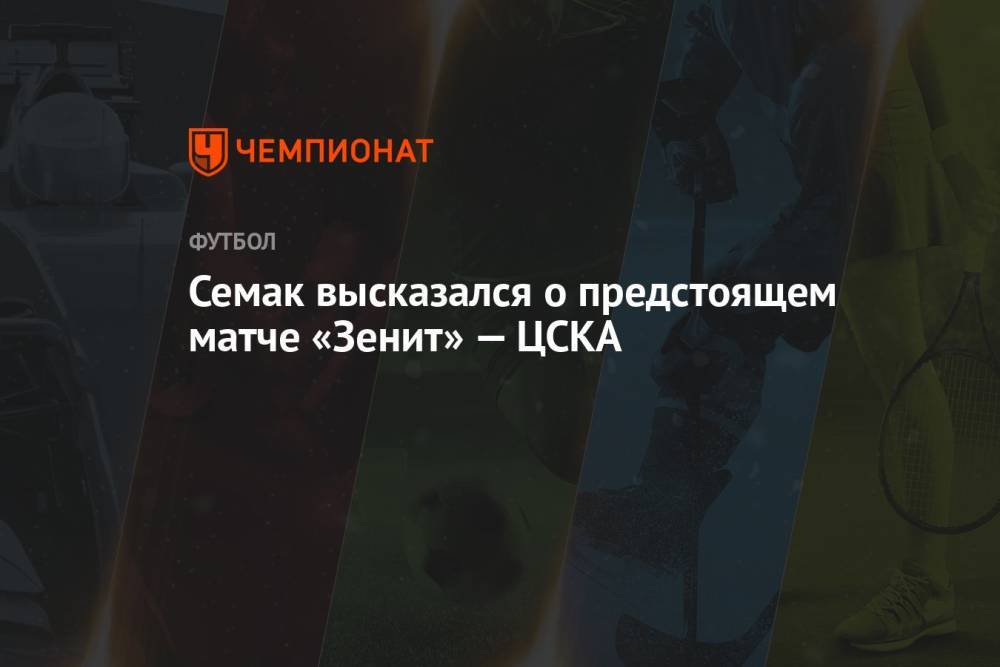 Семак высказался о предстоящем матче «Зенит» — ЦСКА