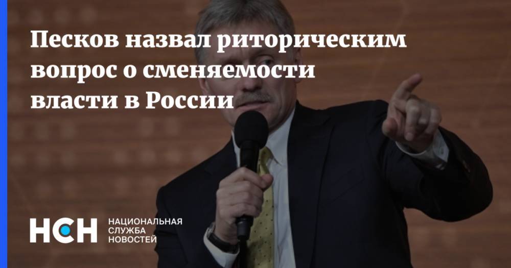 Песков назвал риторическим вопрос о сменяемости власти в России
