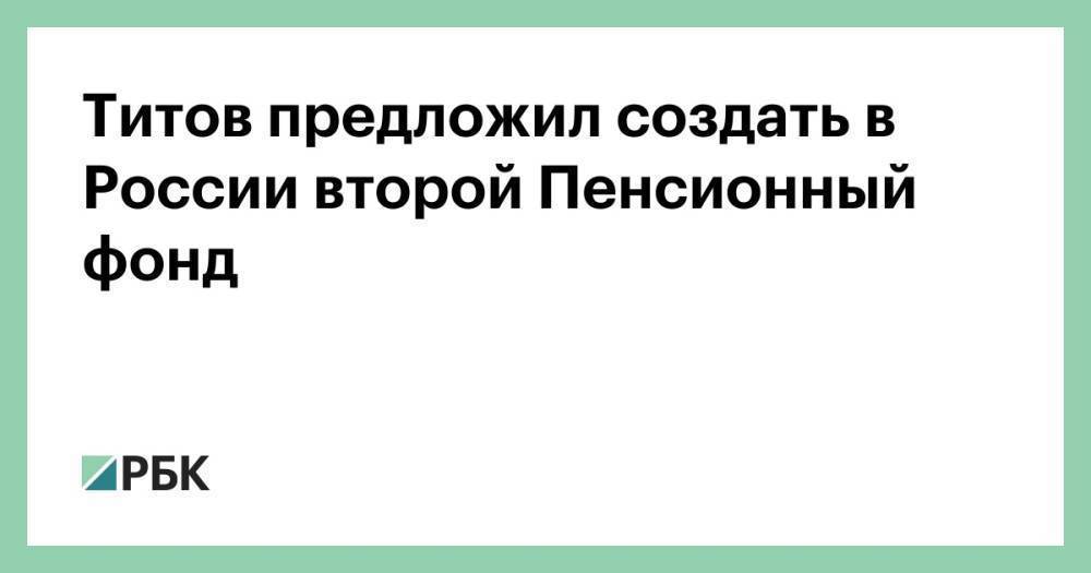 Титов предложил создать в России второй Пенсионный фонд